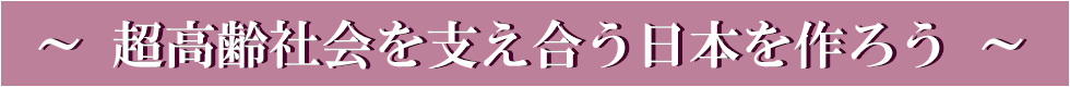 超高齢社会を支え合う日本をつくろう